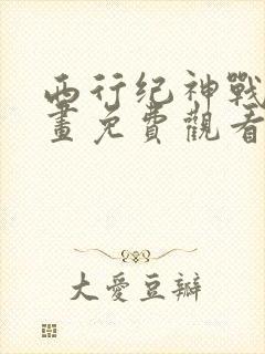 西行纪神战篇漫画免费观看