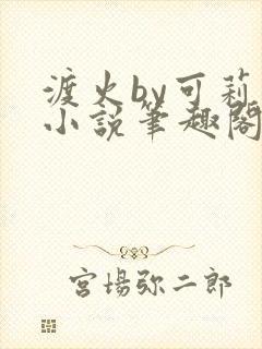 渡火by可莉露小说笔趣阁免费阅读