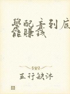 学配音到底能不能赚钱