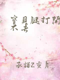 宝贝腿打开我进不去