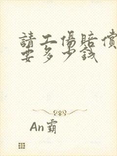 请工伤赔偿律师要多少钱