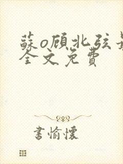苏o顾北弦最新全文免费
