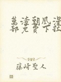 万渣朝凰漫画全部免费下拉式