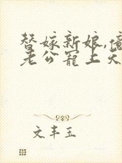 替嫁新娘,亿万老公宠上天短剧免费观看