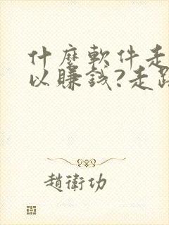 什么软件走步可以赚钱?走路赚钱哪个好