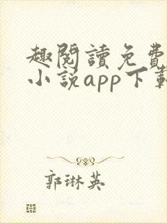 趣阅读免费阅读小说app下载