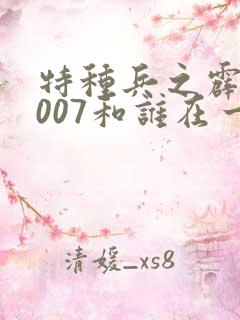 特种兵之霹雳火007和谁在一起了