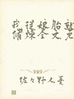 我从娘胎就开始修炼全文免费观看