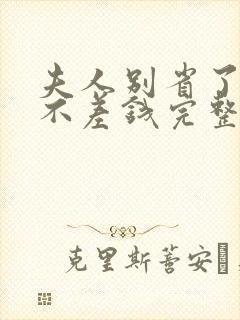 夫人别省了邱总不差钱完整版短剧