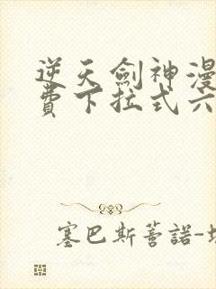 逆天剑神漫画免费下拉式六漫画
