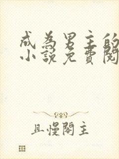 成为男主的日子小说免费阅读