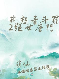我想看斗罗大陆2绝世唐门