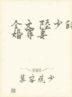全文 陆少的隐婚罪妻