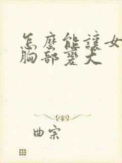 怎么能让女人的胸部变大