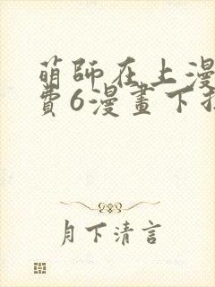 萌师在上漫画免费6漫画下拉式