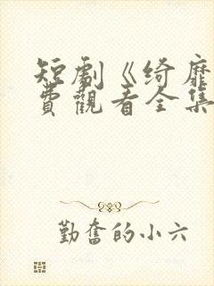 短剧《绮靡》免费观看全集