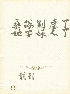 桑总别虐了夫人她要嫁人了免费全集