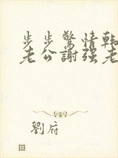 步步惊情韩雪和老公谢强老谢小说