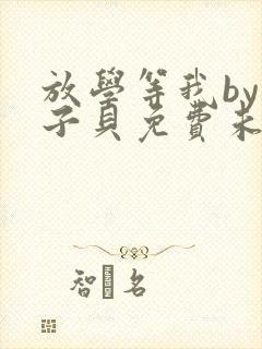 放学等我by酱子贝免费未删减版