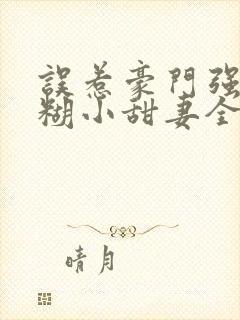 误惹豪门强娶迷糊小甜妻全文阅读