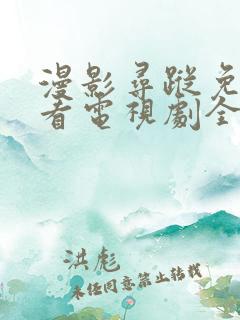 漫影寻踪免费观看电视剧全集在
