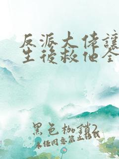 反派大佬让我重生后救他全文免费阅读