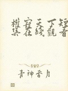 权宠天下短剧全集在线观看免费