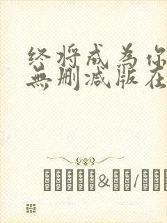 终将成为你漫画无删减版在线观看