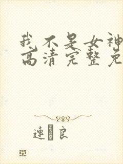 我不是女神漫画高清完整免费观看
