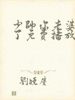 少帅你老婆又跑了免费播放最新章节