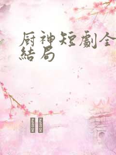 厨神短剧全集大结局
