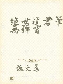 绝世道君笔趣阁无弹窗
