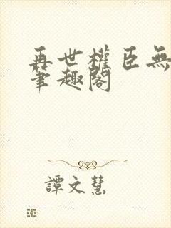 再世权臣无删减笔趣阁