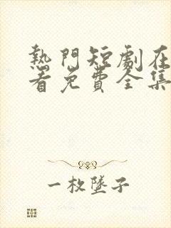 热门短剧在线观看免费全集