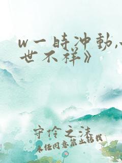 w一时冲动,七世不祥》