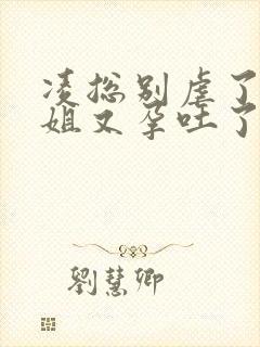 凌总别虐了桑小姐又孕吐了短剧