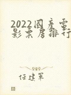 2022国产电影票房排行榜前十名