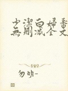 少洁白妇番外篇无删减全文阅读