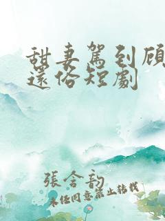 甜妻驾到顾少快还俗短剧