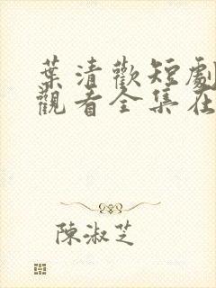 叶清欢短剧免费观看全集在线