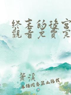 终末的后宫在线观看免费完整版免费中文