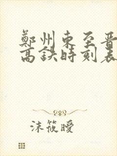 郑州东至晋城东高铁时刻表