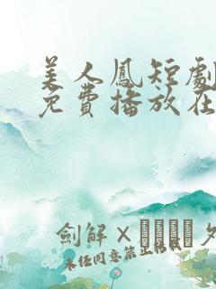 美人凤短剧全集免费播放在线观看
