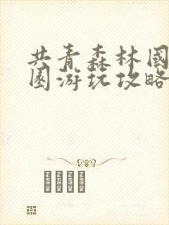 共青森林国家公园游玩攻略