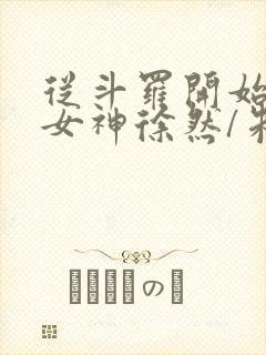 从斗罗开始俘获女神徐然/朱竹清小说全集
