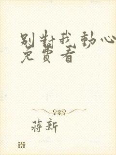 别对我动心小说免费看