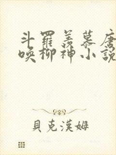 斗罗羡慕唐三召唤柳神小说
