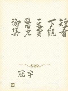 御医天下短剧全集免费观看