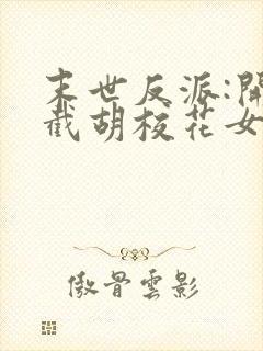 末世反派:开局截胡校花女主阅读无弹窗