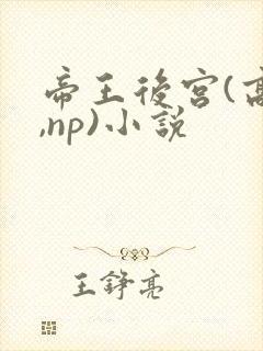 帝王后宫(高h,np)小说